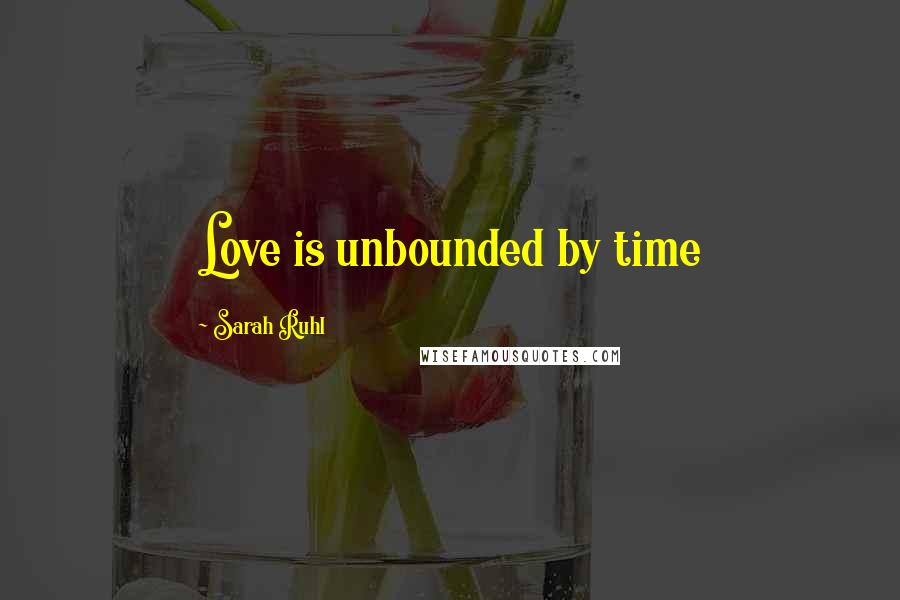 Sarah Ruhl Quotes: Love is unbounded by time