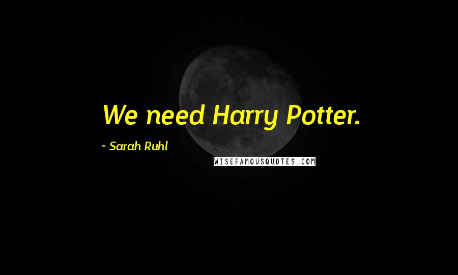 Sarah Ruhl Quotes: We need Harry Potter.