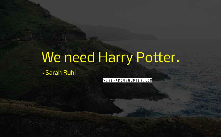 Sarah Ruhl Quotes: We need Harry Potter.