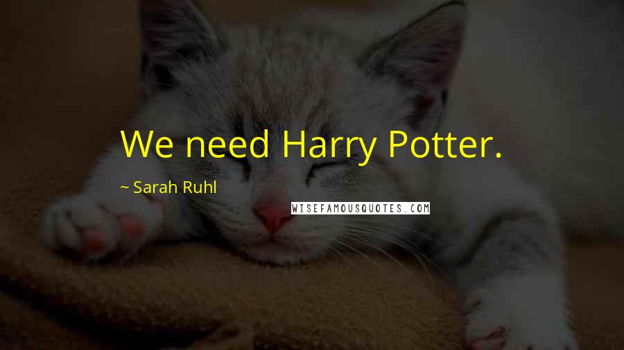 Sarah Ruhl Quotes: We need Harry Potter.