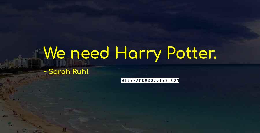 Sarah Ruhl Quotes: We need Harry Potter.