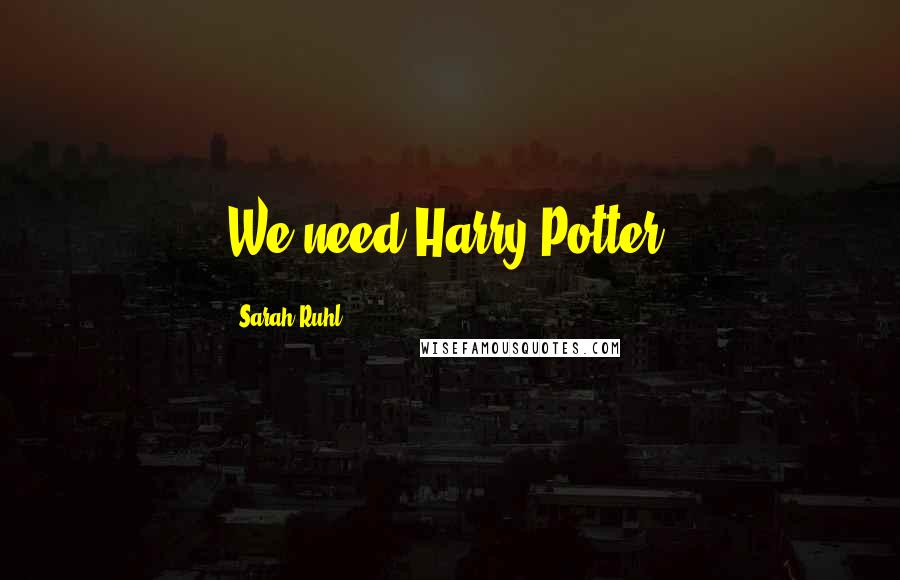 Sarah Ruhl Quotes: We need Harry Potter.