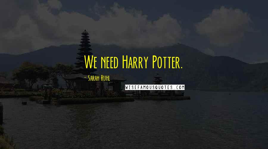 Sarah Ruhl Quotes: We need Harry Potter.