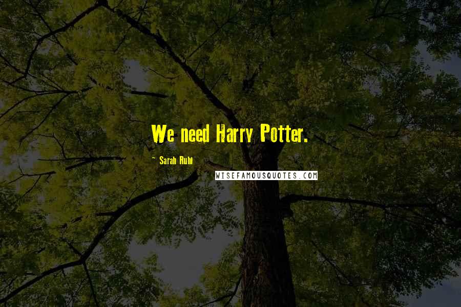 Sarah Ruhl Quotes: We need Harry Potter.