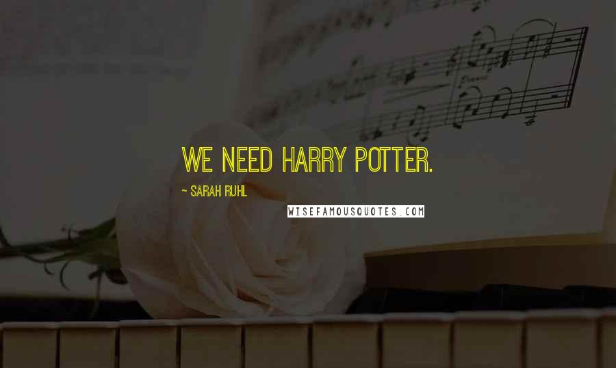 Sarah Ruhl Quotes: We need Harry Potter.