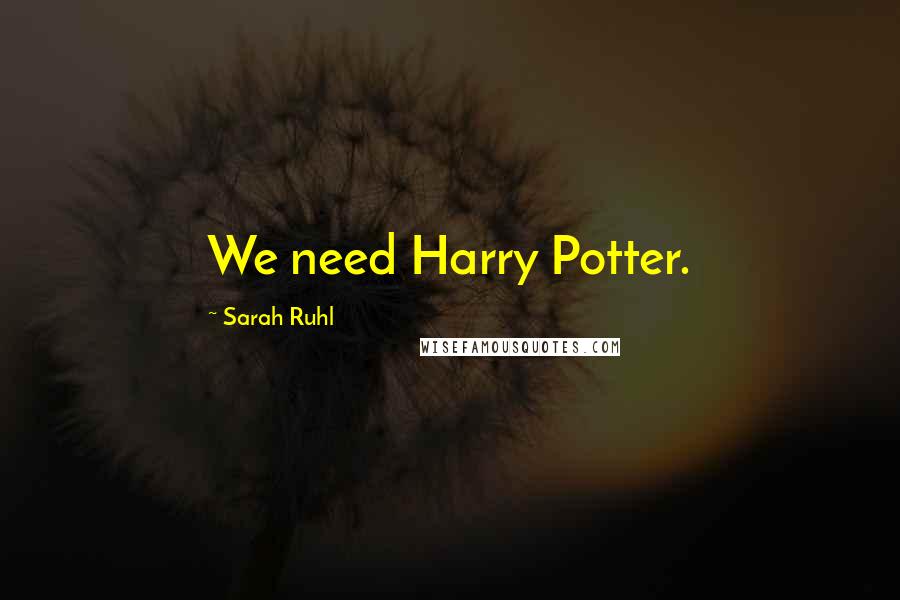 Sarah Ruhl Quotes: We need Harry Potter.