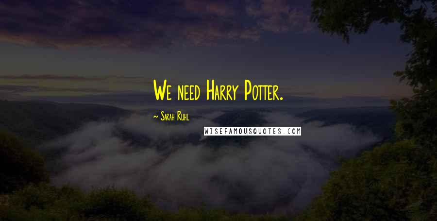 Sarah Ruhl Quotes: We need Harry Potter.