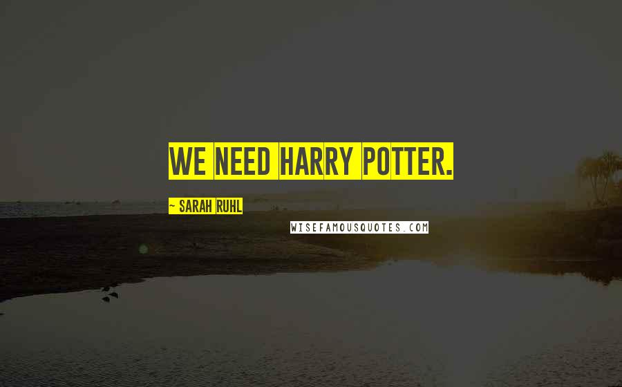 Sarah Ruhl Quotes: We need Harry Potter.