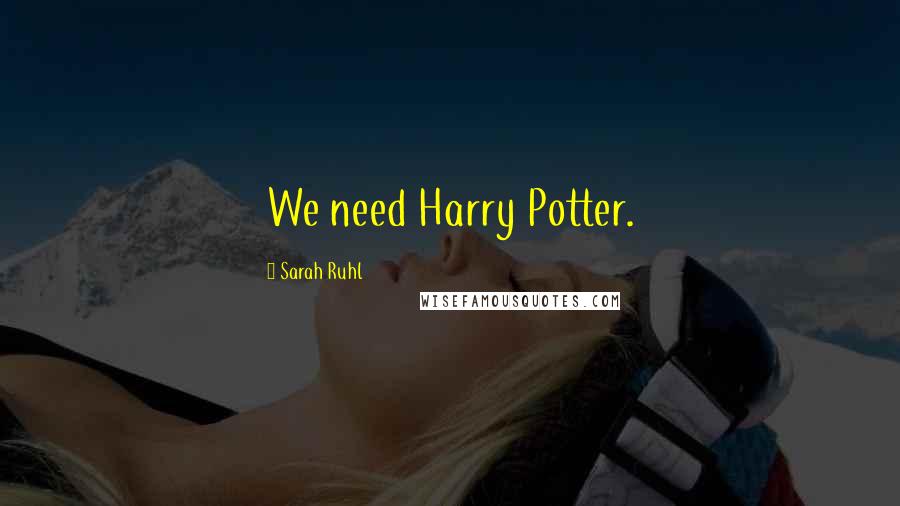 Sarah Ruhl Quotes: We need Harry Potter.