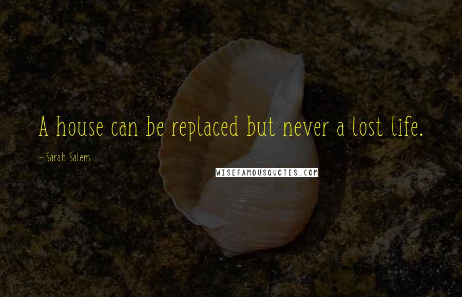 Sarah Salem Quotes: A house can be replaced but never a lost life.