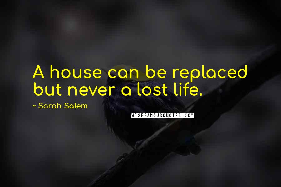 Sarah Salem Quotes: A house can be replaced but never a lost life.