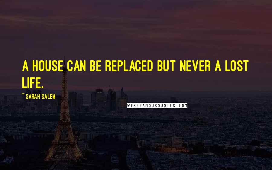 Sarah Salem Quotes: A house can be replaced but never a lost life.