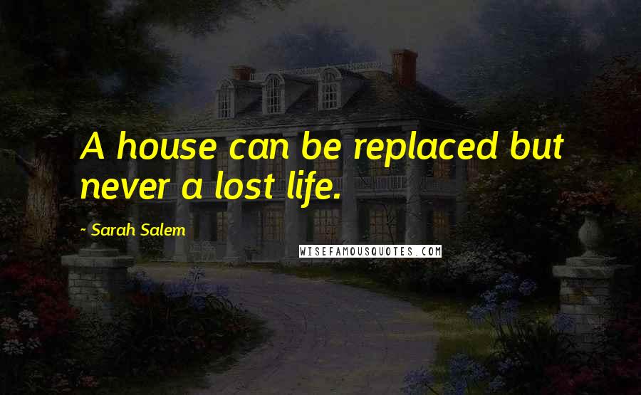 Sarah Salem Quotes: A house can be replaced but never a lost life.