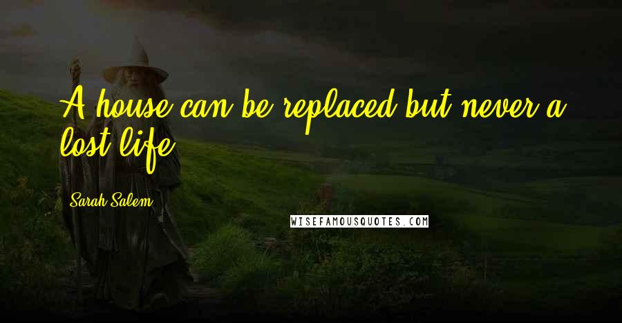 Sarah Salem Quotes: A house can be replaced but never a lost life.