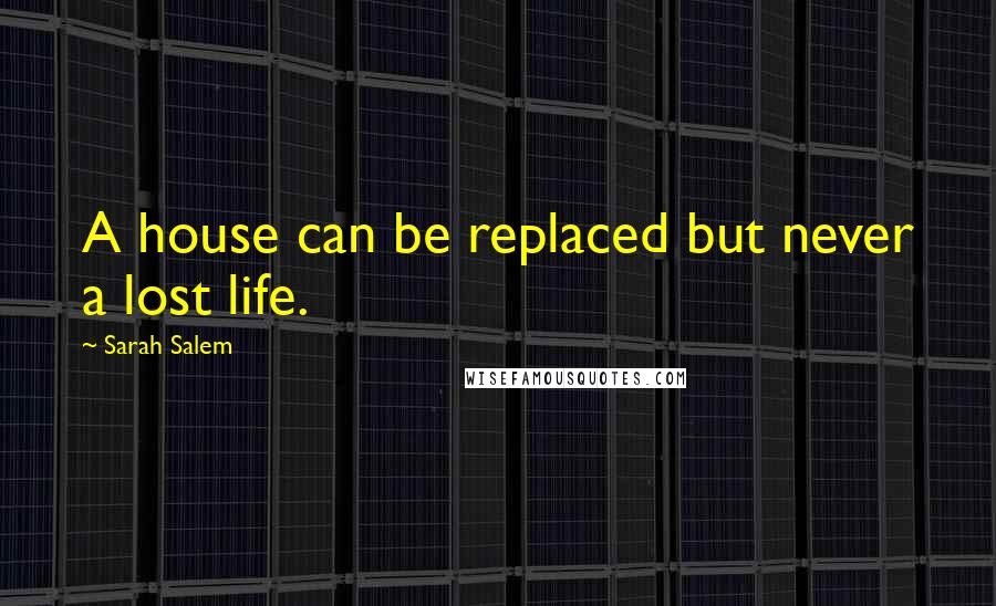 Sarah Salem Quotes: A house can be replaced but never a lost life.