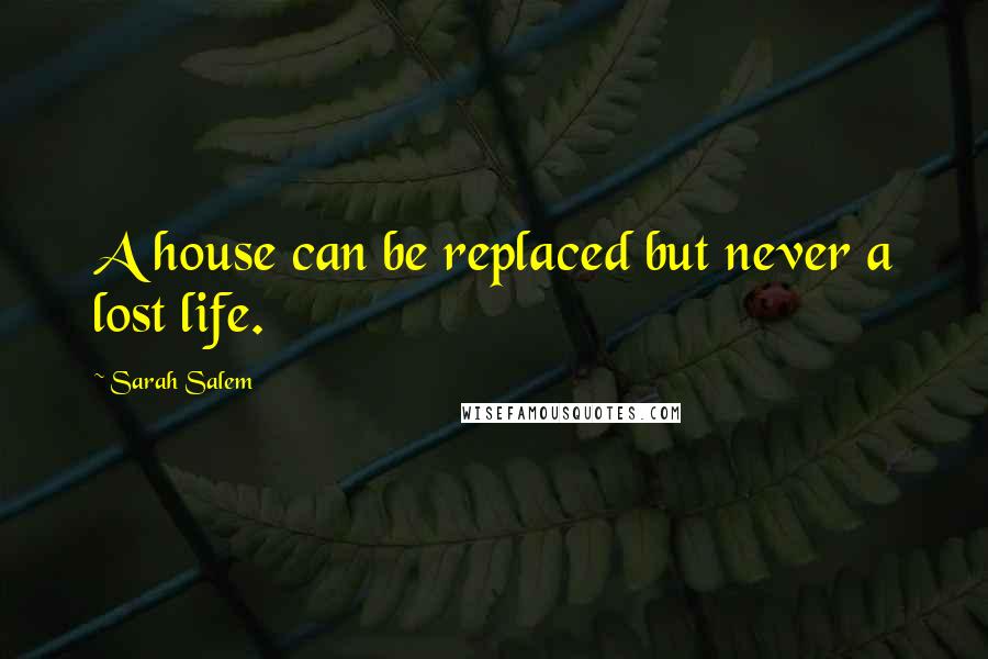 Sarah Salem Quotes: A house can be replaced but never a lost life.