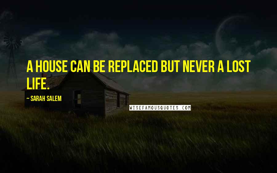 Sarah Salem Quotes: A house can be replaced but never a lost life.