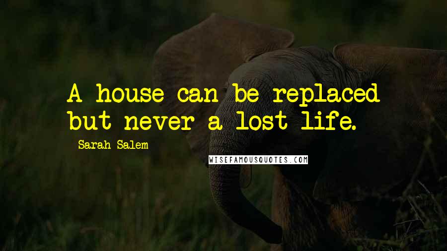 Sarah Salem Quotes: A house can be replaced but never a lost life.