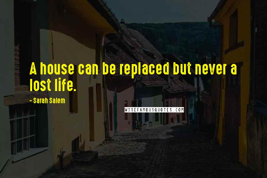 Sarah Salem Quotes: A house can be replaced but never a lost life.
