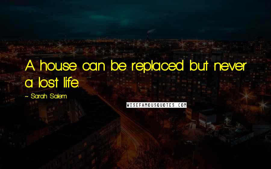 Sarah Salem Quotes: A house can be replaced but never a lost life.