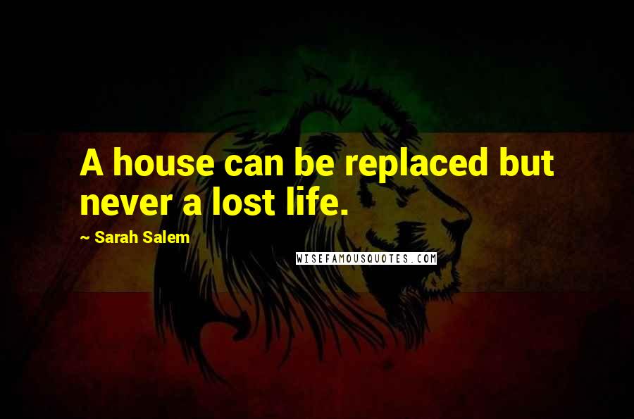 Sarah Salem Quotes: A house can be replaced but never a lost life.