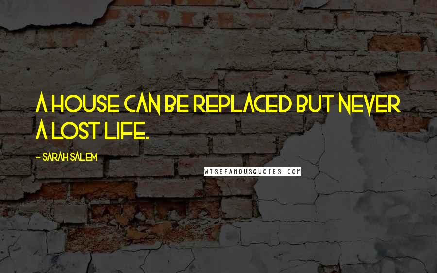 Sarah Salem Quotes: A house can be replaced but never a lost life.