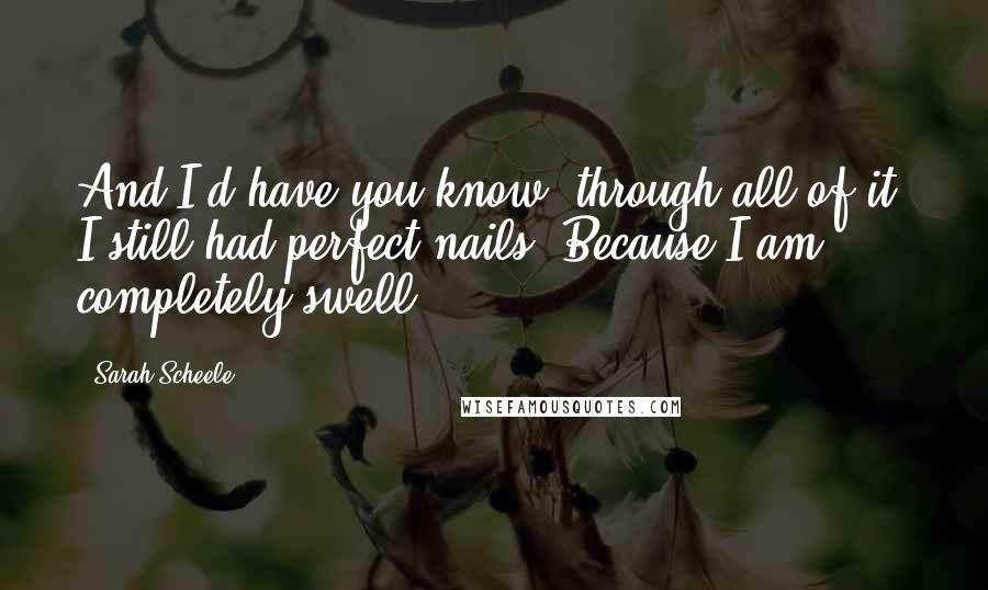 Sarah Scheele Quotes: And I'd have you know, through all of it, I still had perfect nails! Because I am completely swell.