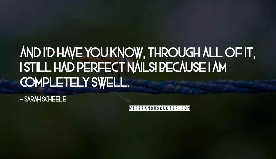 Sarah Scheele Quotes: And I'd have you know, through all of it, I still had perfect nails! Because I am completely swell.