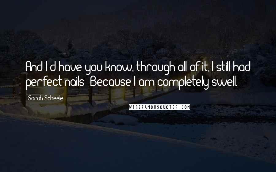 Sarah Scheele Quotes: And I'd have you know, through all of it, I still had perfect nails! Because I am completely swell.