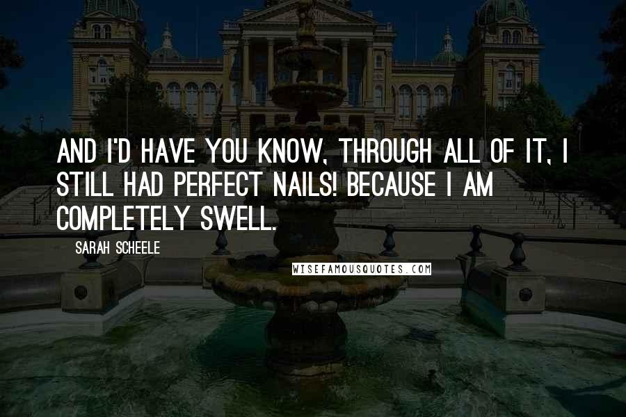 Sarah Scheele Quotes: And I'd have you know, through all of it, I still had perfect nails! Because I am completely swell.