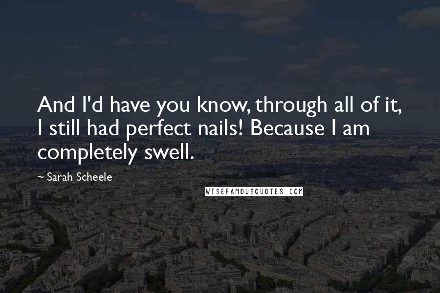 Sarah Scheele Quotes: And I'd have you know, through all of it, I still had perfect nails! Because I am completely swell.