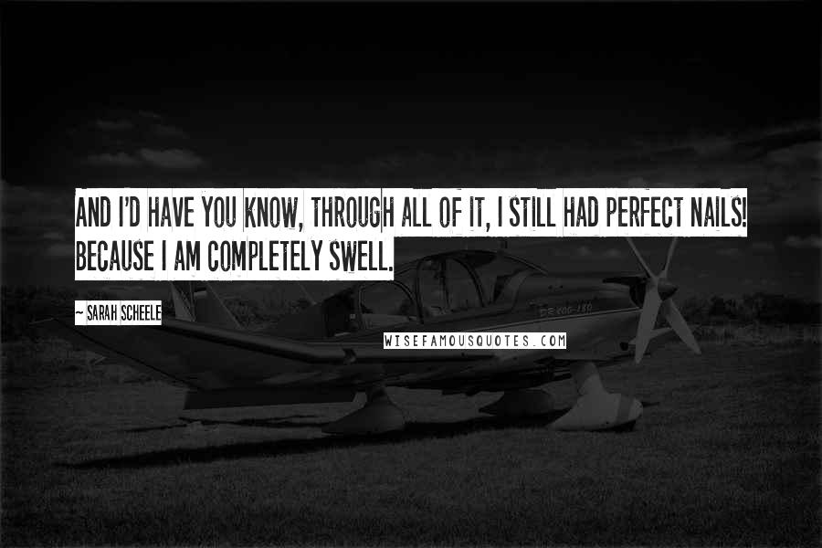 Sarah Scheele Quotes: And I'd have you know, through all of it, I still had perfect nails! Because I am completely swell.