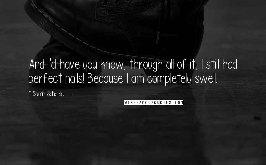 Sarah Scheele Quotes: And I'd have you know, through all of it, I still had perfect nails! Because I am completely swell.