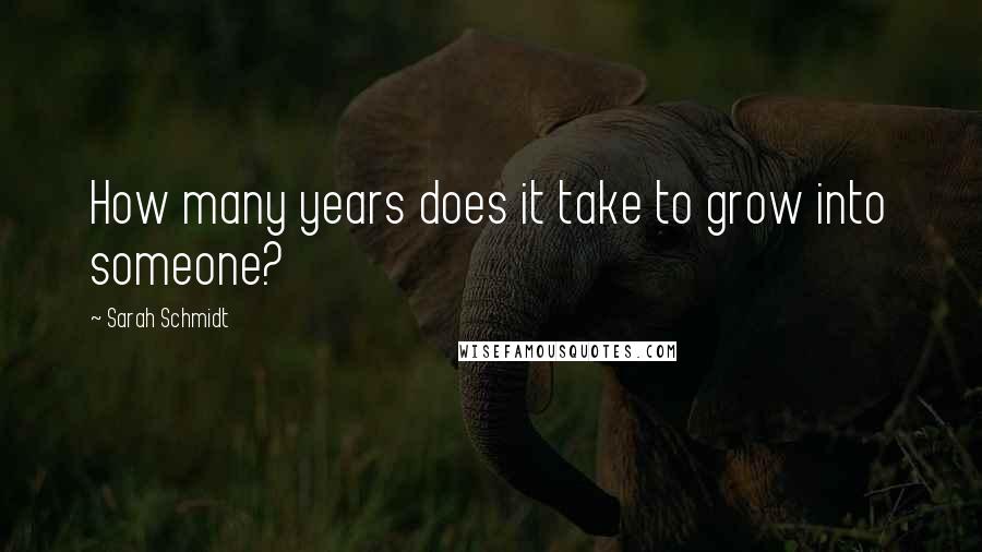 Sarah Schmidt Quotes: How many years does it take to grow into someone?