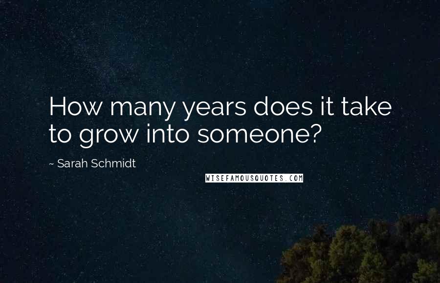 Sarah Schmidt Quotes: How many years does it take to grow into someone?