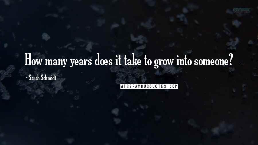 Sarah Schmidt Quotes: How many years does it take to grow into someone?