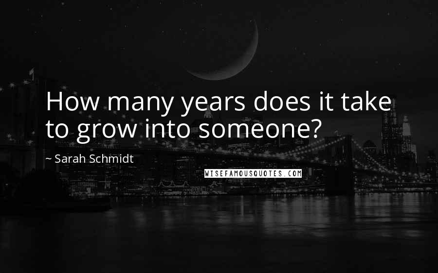 Sarah Schmidt Quotes: How many years does it take to grow into someone?