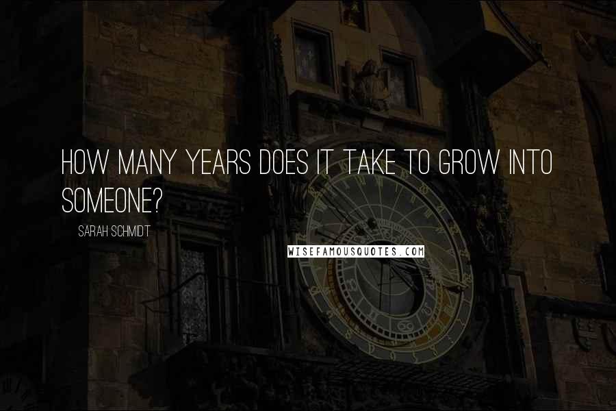 Sarah Schmidt Quotes: How many years does it take to grow into someone?