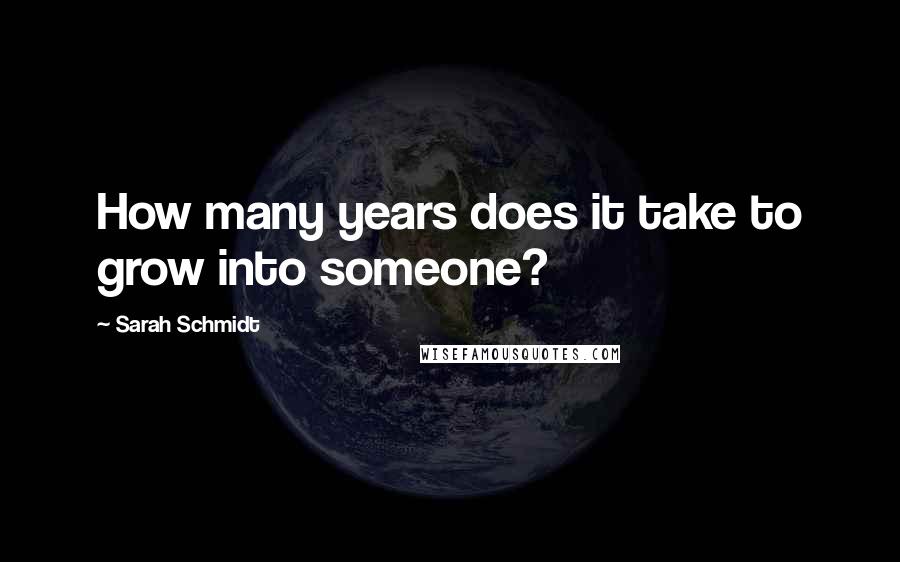 Sarah Schmidt Quotes: How many years does it take to grow into someone?