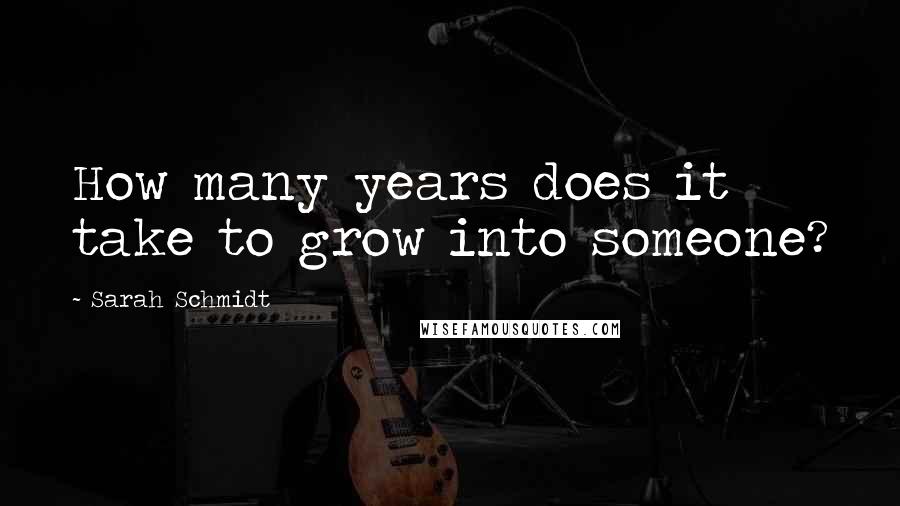Sarah Schmidt Quotes: How many years does it take to grow into someone?