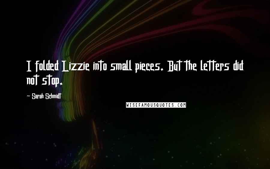 Sarah Schmidt Quotes: I folded Lizzie into small pieces. But the letters did not stop.