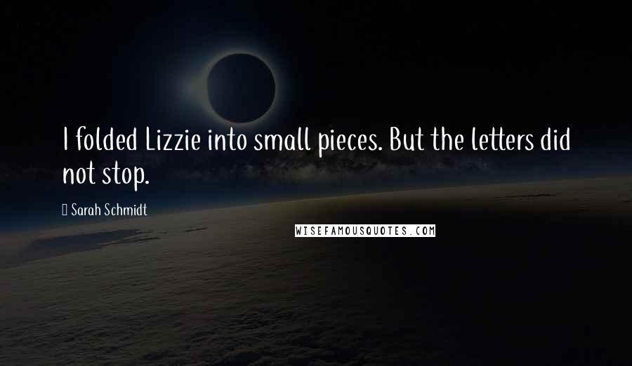 Sarah Schmidt Quotes: I folded Lizzie into small pieces. But the letters did not stop.