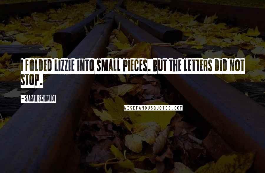 Sarah Schmidt Quotes: I folded Lizzie into small pieces. But the letters did not stop.