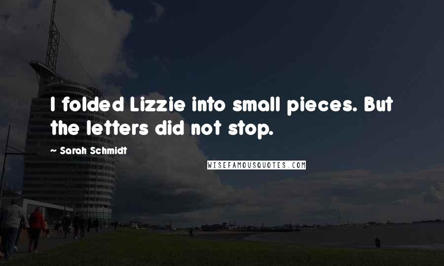 Sarah Schmidt Quotes: I folded Lizzie into small pieces. But the letters did not stop.