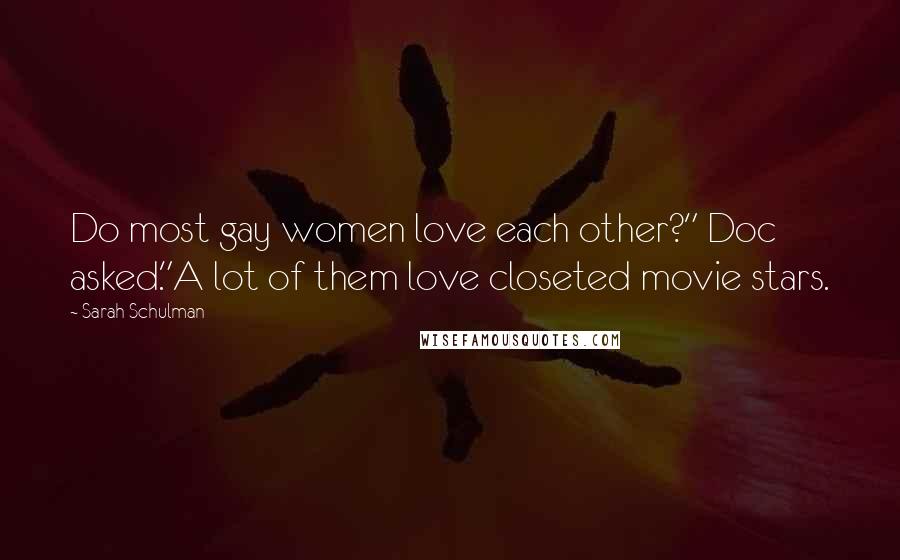 Sarah Schulman Quotes: Do most gay women love each other?" Doc asked."A lot of them love closeted movie stars.