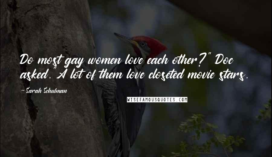 Sarah Schulman Quotes: Do most gay women love each other?" Doc asked."A lot of them love closeted movie stars.