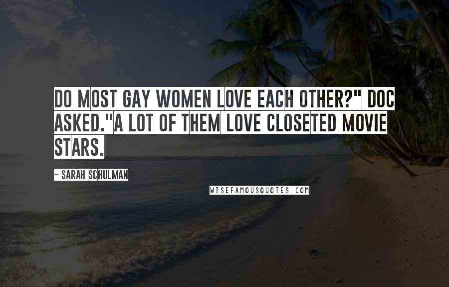 Sarah Schulman Quotes: Do most gay women love each other?" Doc asked."A lot of them love closeted movie stars.