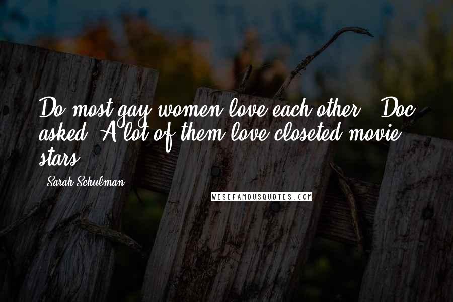 Sarah Schulman Quotes: Do most gay women love each other?" Doc asked."A lot of them love closeted movie stars.