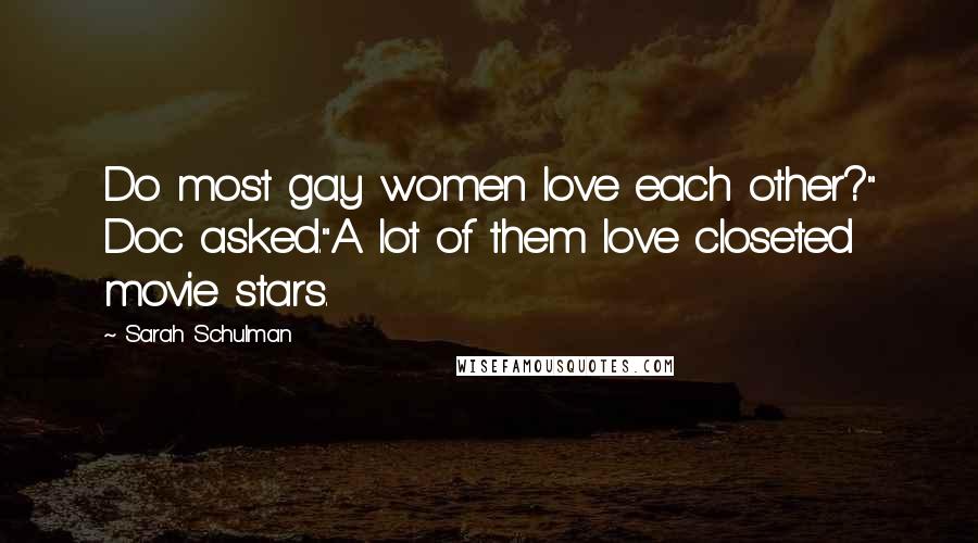 Sarah Schulman Quotes: Do most gay women love each other?" Doc asked."A lot of them love closeted movie stars.