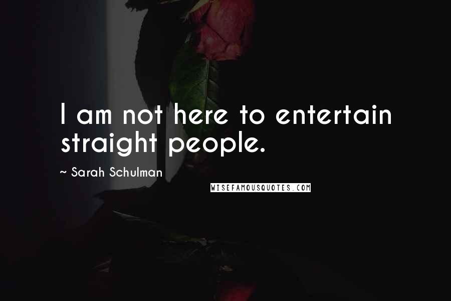 Sarah Schulman Quotes: I am not here to entertain straight people.